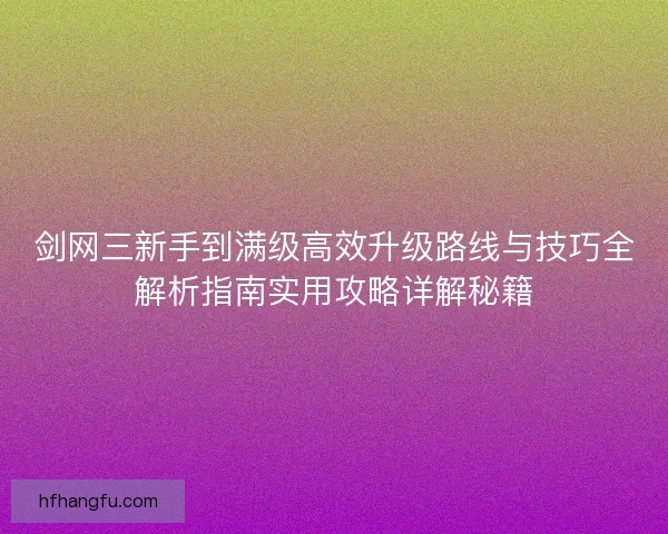剑网三新手到满级高效升级路线与技巧全解析指南实用攻略详解秘籍